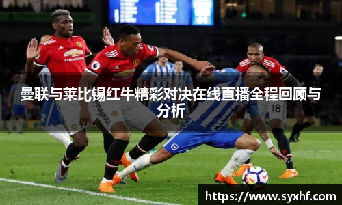 曼联与莱比锡红牛精彩对决在线直播全程回顾与分析