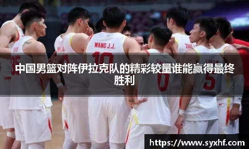 中国男篮对阵伊拉克队的精彩较量谁能赢得最终胜利