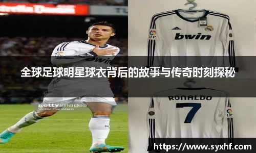 全球足球明星球衣背后的故事与传奇时刻探秘
