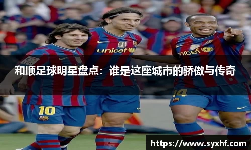 和顺足球明星盘点：谁是这座城市的骄傲与传奇