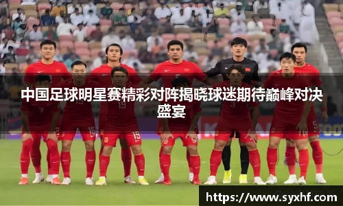 中国足球明星赛精彩对阵揭晓球迷期待巅峰对决盛宴